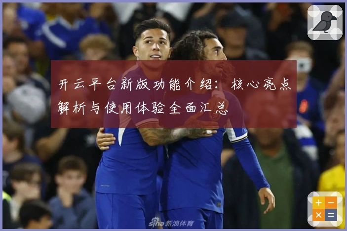 开云平台新版功能介绍：核心亮点解析与使用体验全面汇总