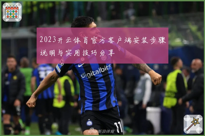 2023开云体育官方客户端安装步骤说明与实用技巧分享