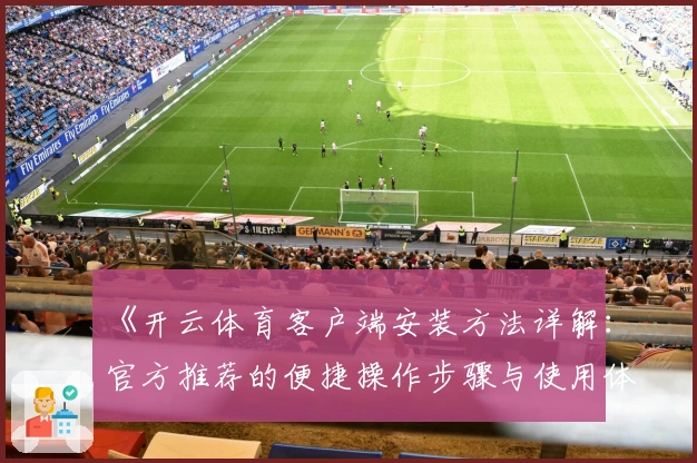 《开云体育客户端安装方法详解:官方推荐的便捷操作步骤与使用体验分享》