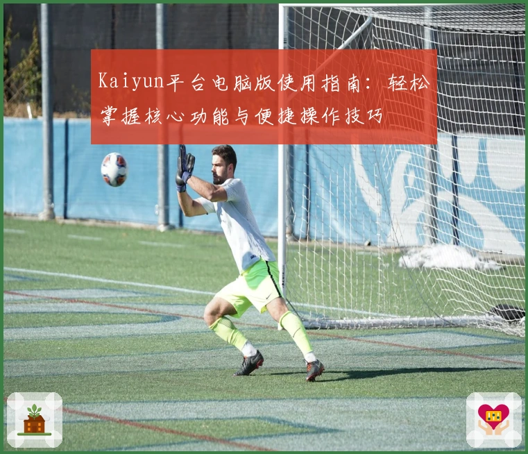 Kaiyun平台电脑版使用指南：轻松掌握核心功能与便捷操作技巧