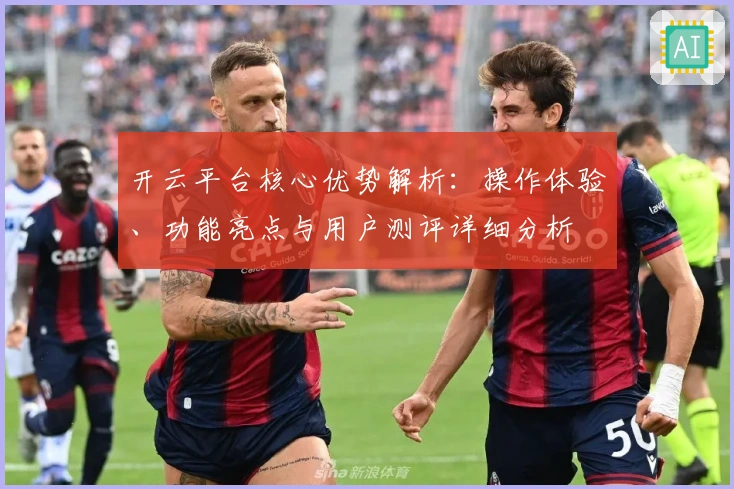 开云平台核心优势解析：操作体验、功能亮点与用户测评详细分析