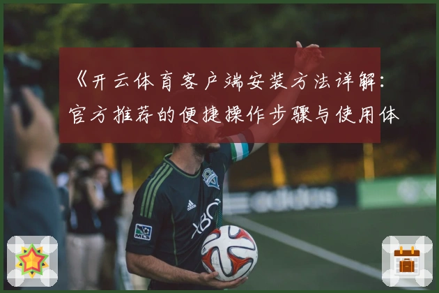 《开云体育客户端安装方法详解：官方推荐的便捷操作步骤与使用体验分享》